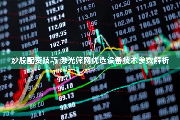 炒股配资技巧 激光筛网优选设备技术参数解析