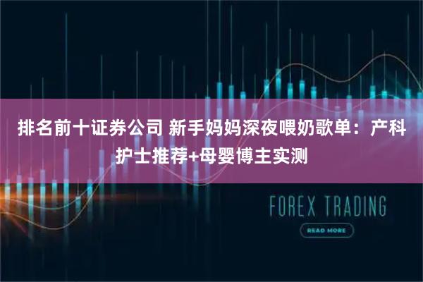 排名前十证券公司 新手妈妈深夜喂奶歌单：产科护士推荐+母婴博主实测