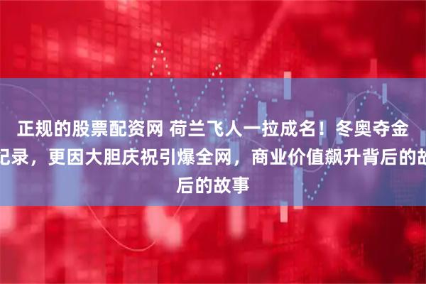 正规的股票配资网 荷兰飞人一拉成名！冬奥夺金破纪录，更因大胆庆祝引爆全网，商业价值飙升背后的故事