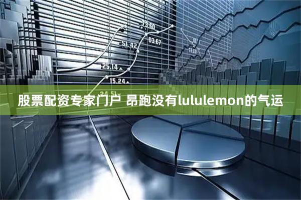 股票配资专家门户 昂跑没有lululemon的气运