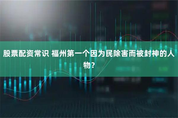 股票配资常识 福州第一个因为民除害而被封神的人物？
