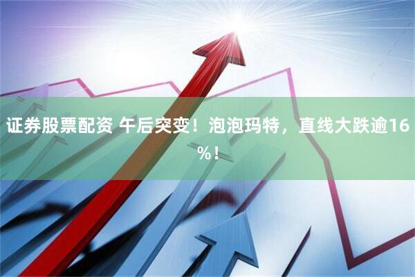 证券股票配资 午后突变！泡泡玛特，直线大跌逾16%！