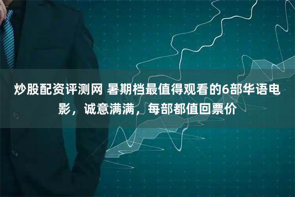炒股配资评测网 暑期档最值得观看的6部华语电影，诚意满满，每部都值回票价