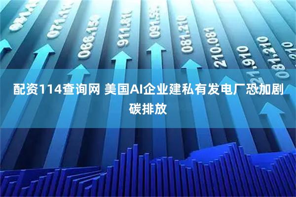 配资114查询网 美国AI企业建私有发电厂恐加剧碳排放