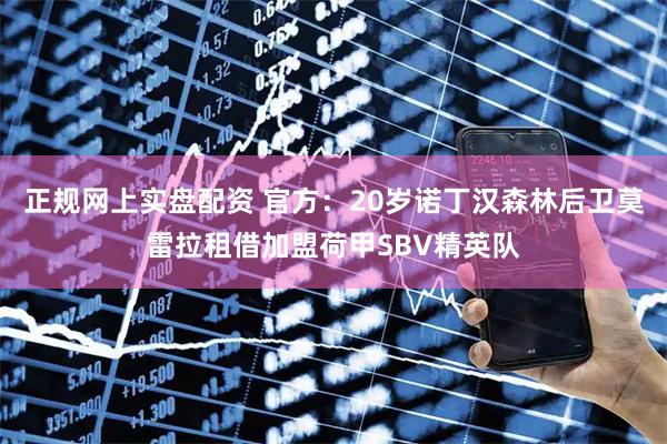 正规网上实盘配资 官方：20岁诺丁汉森林后卫莫雷拉租借加盟荷甲SBV精英队