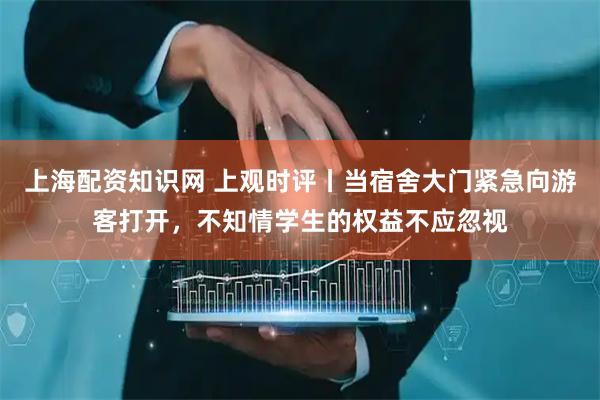 上海配资知识网 上观时评丨当宿舍大门紧急向游客打开，不知情学生的权益不应忽视